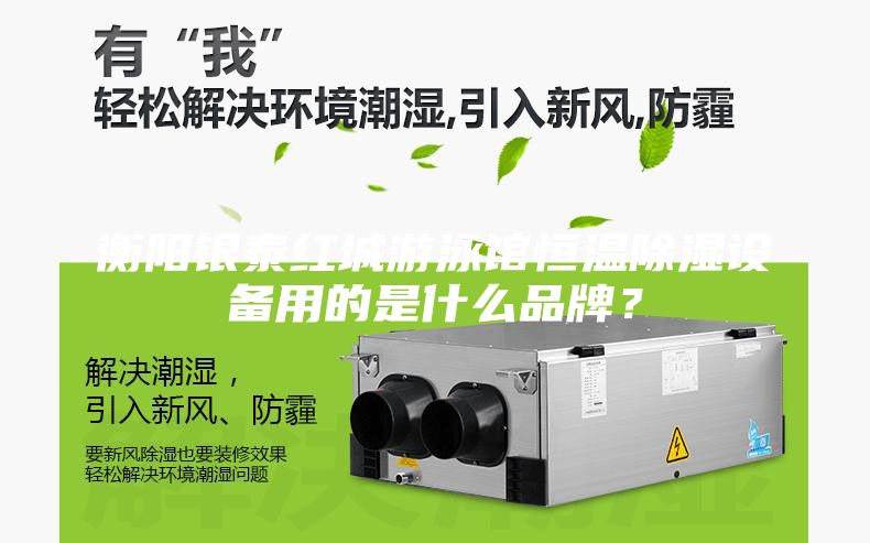衡阳银泰红城游泳馆恒温除湿设备用的是什么品牌？