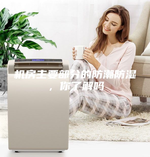 机房主要部分的防潮防湿，你了解吗
