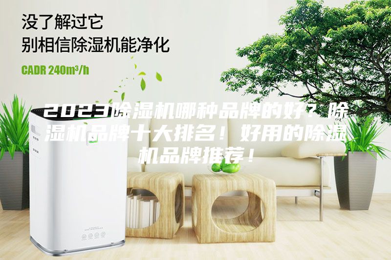 2023除湿机哪种品牌的好？除湿机品牌十大排名！好用的除湿机品牌推荐！