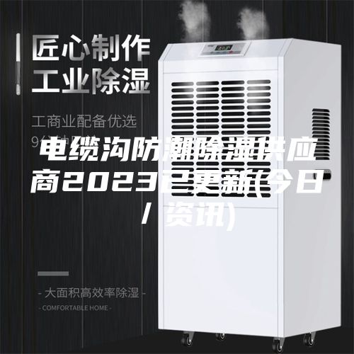 电缆沟防潮除湿供应商2023已更新(今日／资讯)