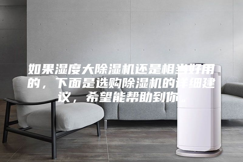 如果湿度大除湿机还是相当好用的，下面是选购除湿机的详细建议，希望能帮助到你。