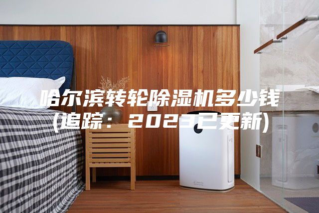 哈尔滨转轮除湿机多少钱(追踪：2023已更新)