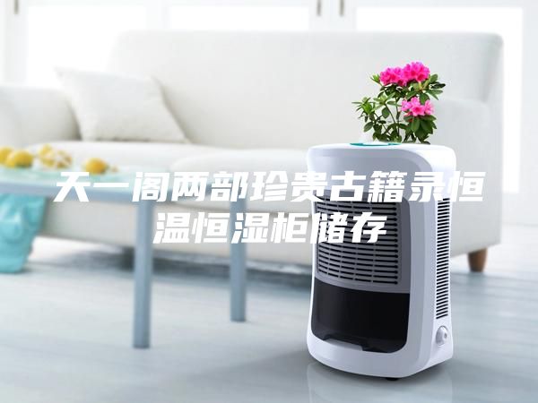 天一阁两部珍贵古籍录恒温恒湿柜储存