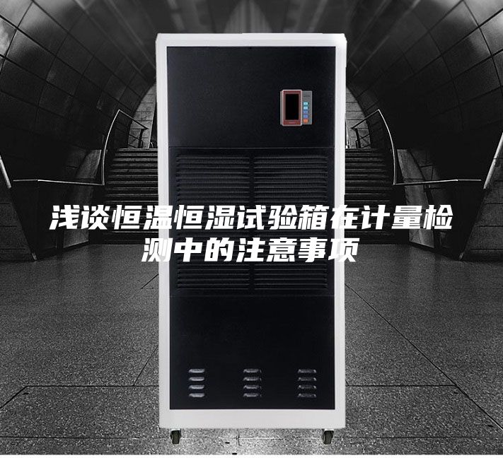 浅谈恒温恒湿试验箱在计量检测中的注意事项