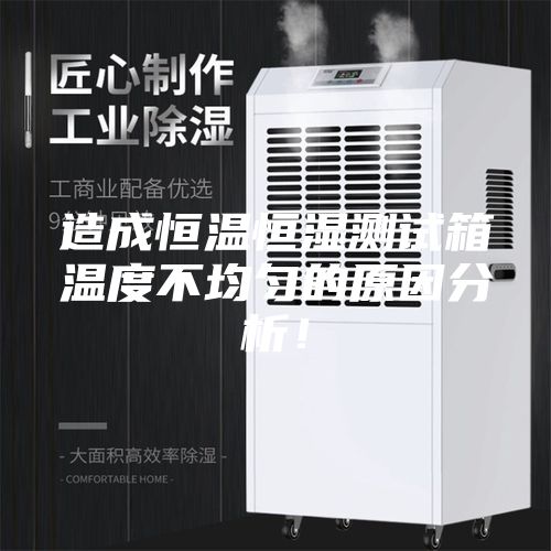 造成恒温恒湿测试箱温度不均匀的原因分析！