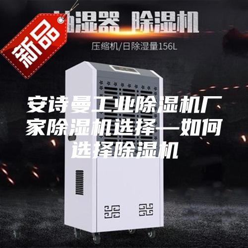 安诗曼工业除湿机厂家除湿机选择—如何选择除湿机