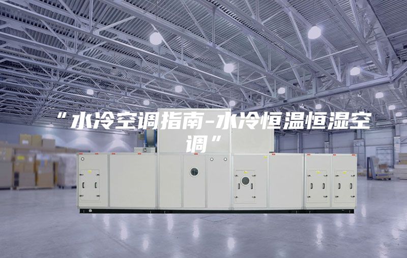 “水冷空调指南-水冷恒温恒湿空调”