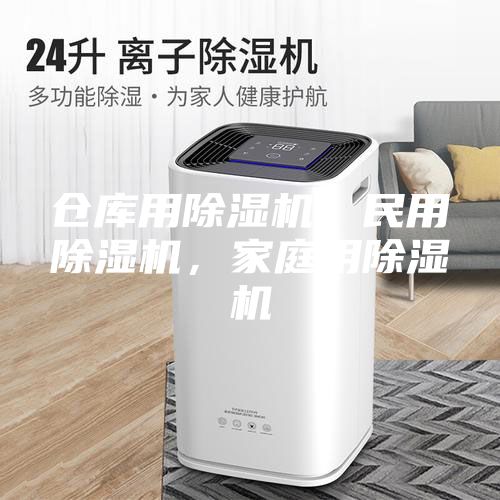 仓库用除湿机，民用除湿机，家庭用除湿机