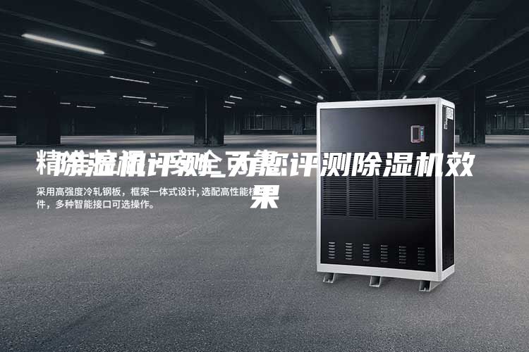 除湿机评测_为您评测除湿机效果