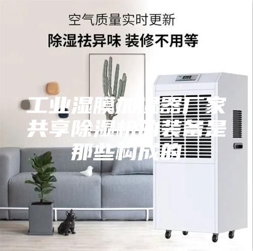 工业湿膜加湿器厂家共享除湿机的装备是那些构成的