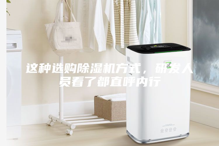 这种选购除湿机方式，研发人员看了都直呼内行