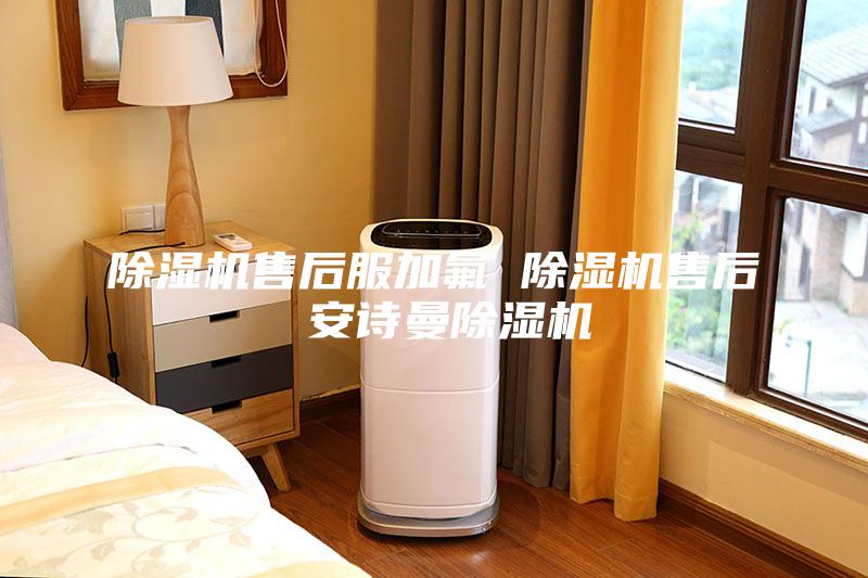 除湿机售后服加氟 除湿机售后 安诗曼除湿机