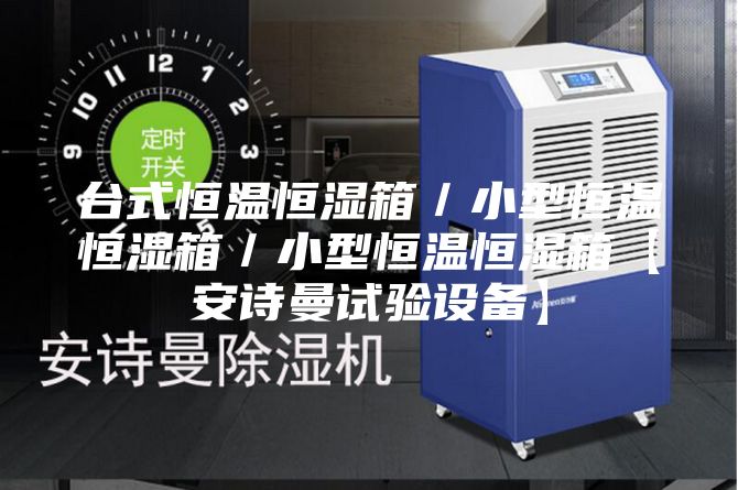台式恒温恒湿箱/小型恒温恒湿箱/小型恒温恒湿箱【安诗曼试验设备】