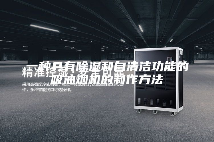 一种具有除湿和自清洁功能的吸油烟机的制作方法
