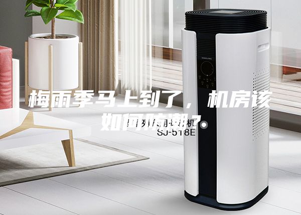 梅雨季马上到了，机房该如何防潮？