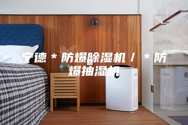宁德＊防爆除湿机／＊防爆抽湿机