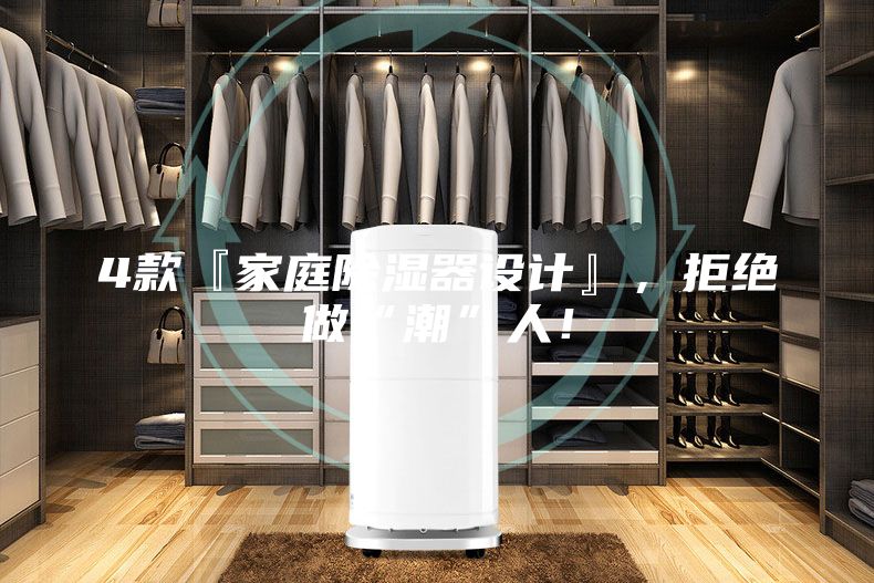 4款『家庭除湿器设计』，拒绝做“潮”人！