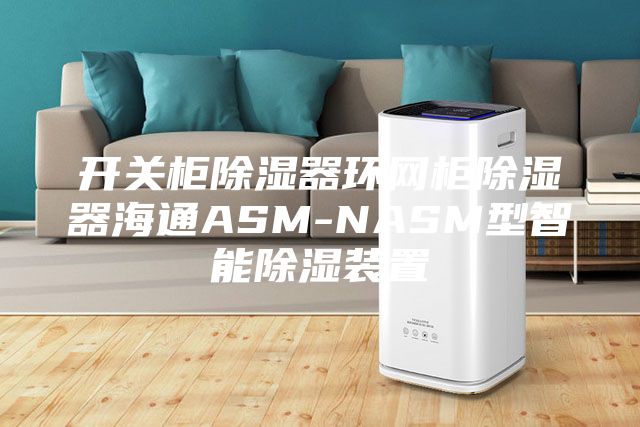开关柜除湿器环网柜除湿器海通ASM-NASM型智能除湿装置