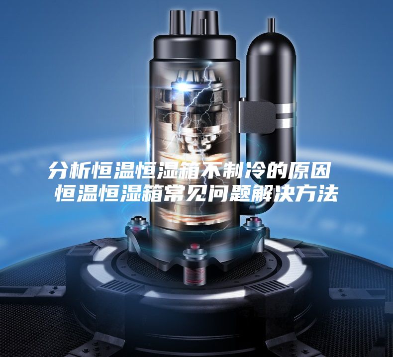 分析恒温恒湿箱不制冷的原因 恒温恒湿箱常见问题解决方法
