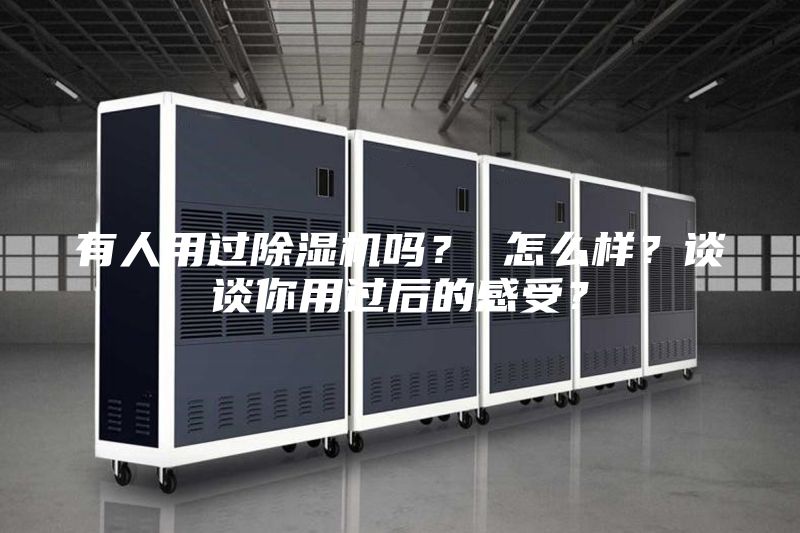 有人用过除湿机吗？ 怎么样？谈谈你用过后的感受？