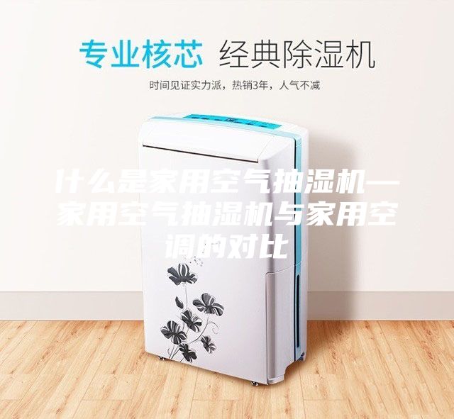 什么是家用空气抽湿机—家用空气抽湿机与家用空调的对比