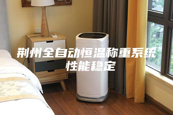 荆州全自动恒温称重系统 性能稳定