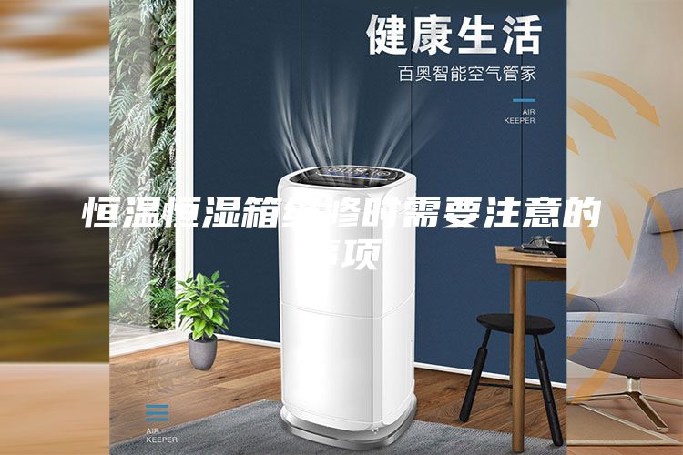 恒温恒湿箱维修时需要注意的事项