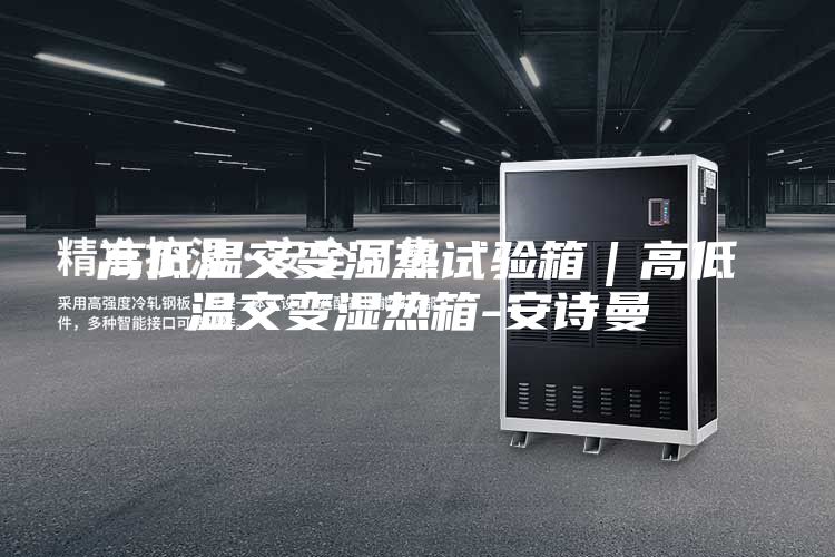 高低温交变湿热试验箱|高低温交变湿热箱-安诗曼