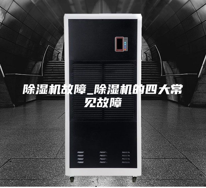除湿机故障_除湿机的四大常见故障