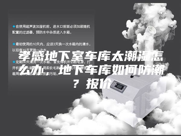 孝感地下室车库太潮湿怎么办，地下车库如何防潮？报价