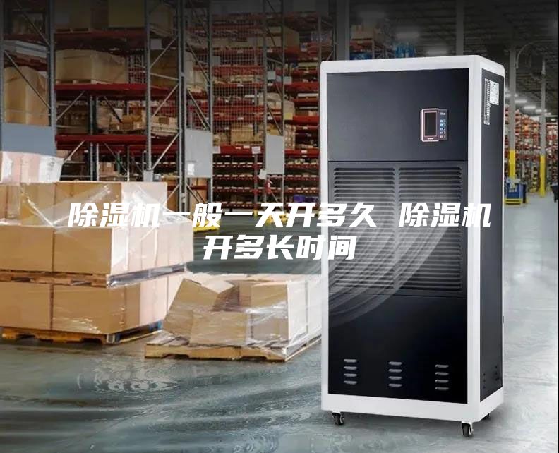 除湿机一般一天开多久 除湿机开多长时间