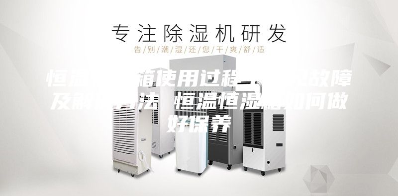 恒温恒湿箱使用过程中常见故障及解决方法 恒温恒湿箱如何做好保养