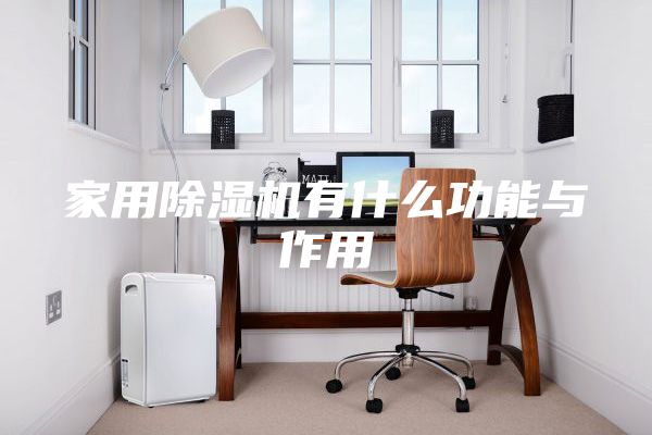 家用除湿机有什么功能与作用