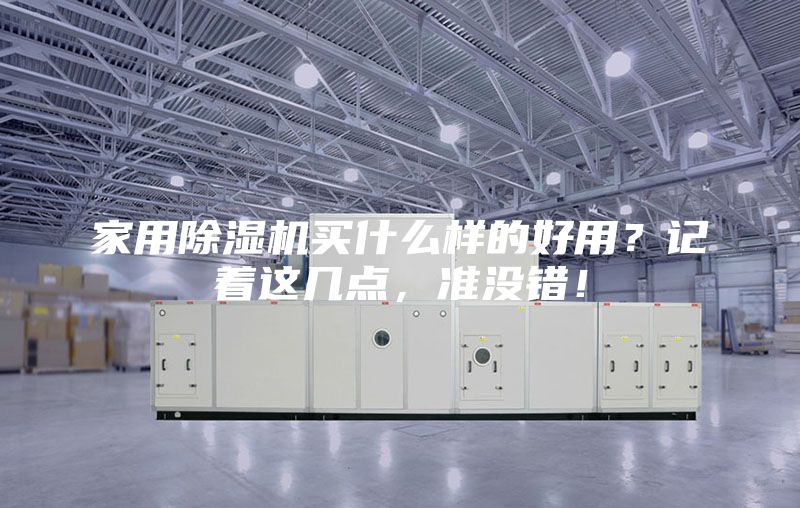 家用除湿机买什么样的好用？记着这几点，准没错！