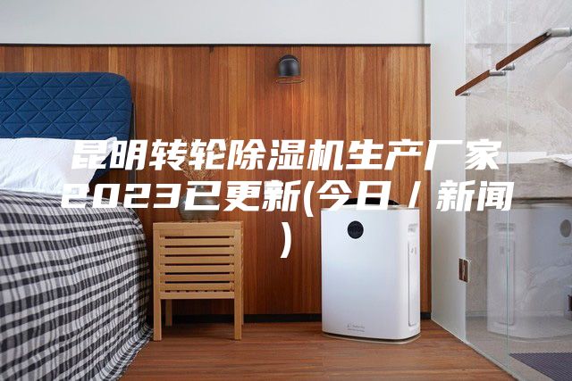 昆明转轮除湿机生产厂家2023已更新(今日/新闻)
