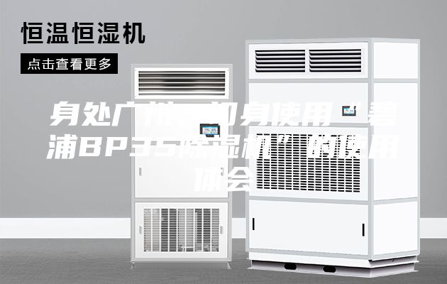 身处广州,切身使用“碧浦BP35除湿机”的使用体会