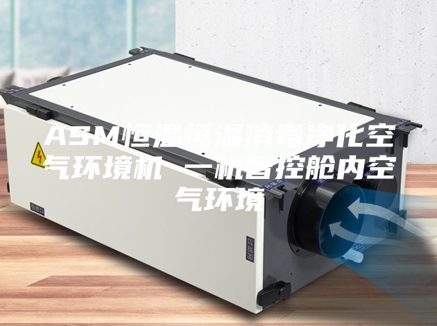 ASM恒温恒湿消毒净化空气环境机 一机智控舱内空气环境
