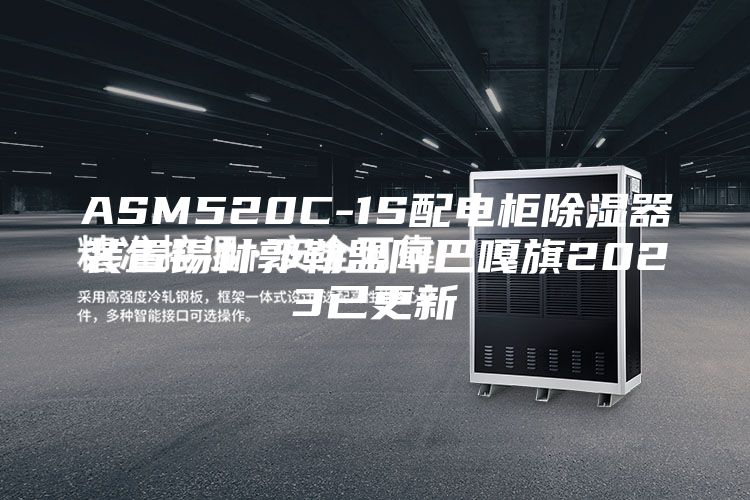 ASM520C-1S配电柜除湿器装置锡林郭勒盟阿巴嘎旗2023已更新