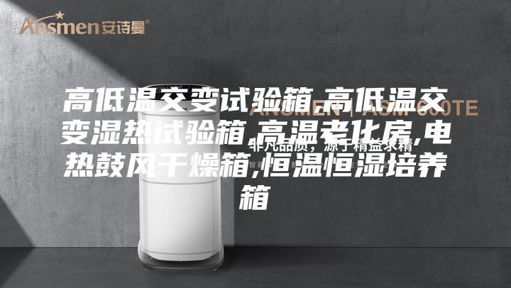 高低温交变试验箱,高低温交变湿热试验箱,高温老化房,电热鼓风干燥箱,恒温恒湿培养箱