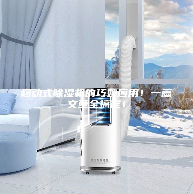 移动式除湿机的巧妙应用!一篇文章全搞定!