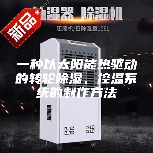 一种以太阳能热驱动的转轮除湿、控温系统的制作方法