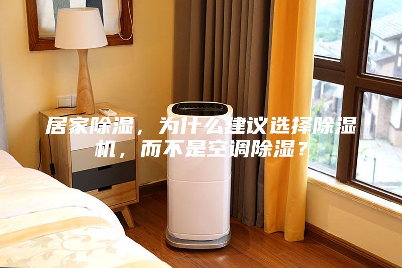 居家除湿,为什么建议选择除湿机,而不是空调除湿?