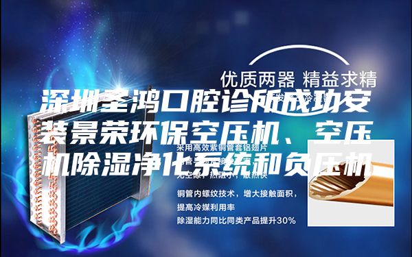 深圳圣鸿口腔诊所成功安装景荣环保空压机、空压机除湿净化系统和负压机
