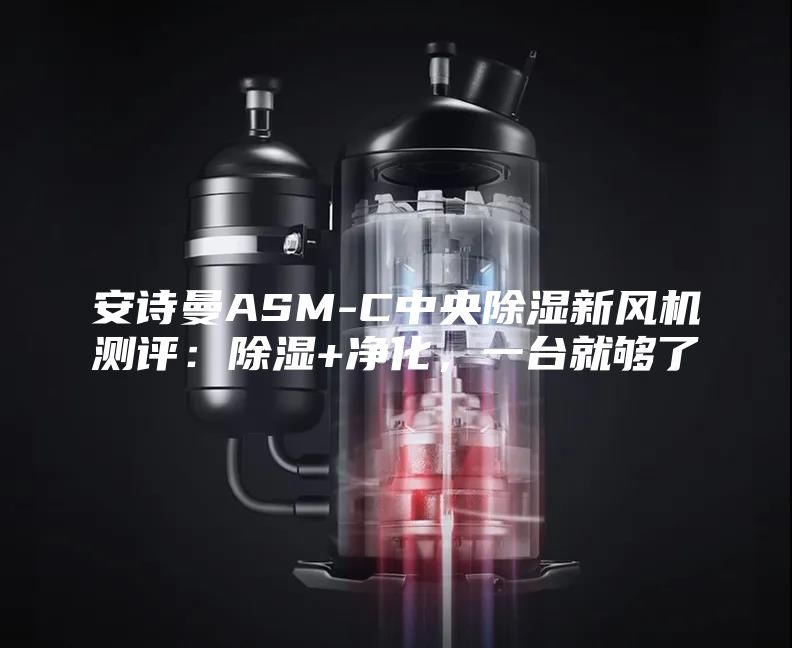 安诗曼ASM-C中央除湿新风机测评:除湿+净化,一台就够了