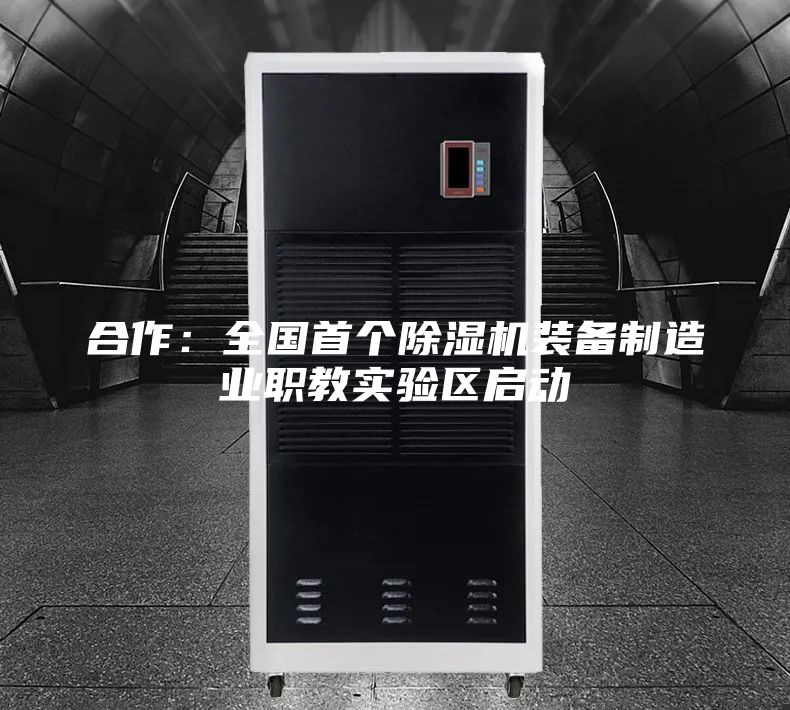 合作：全国首个除湿机装备制造业职教实验区启动