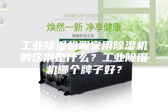 工业除湿机跟家用除湿机的区别是什么？工业除湿机哪个牌子好？