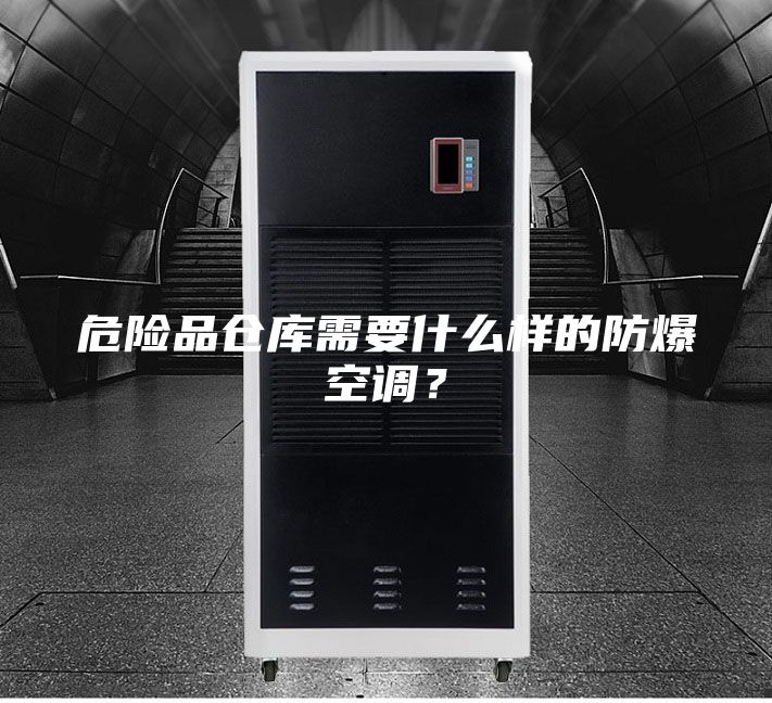 危险品仓库需要什么样的防爆空调？