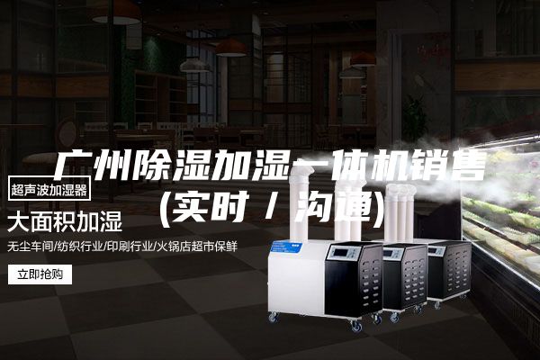 广州除湿加湿一体机销售(实时／沟通)
