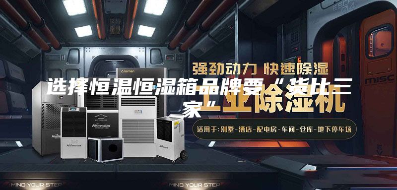 选择恒温恒湿箱品牌要“货比三家”