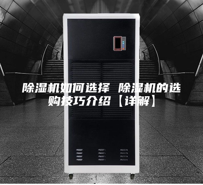 除湿机如何选择 除湿机的选购技巧介绍【详解】